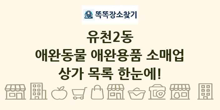 유천2동 애완동물 애완용품 소매업 상가 목록 및 정보