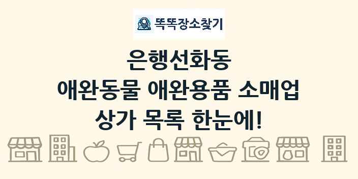 은행선화동 애완동물 애완용품 소매업 상가 목록 및 정보