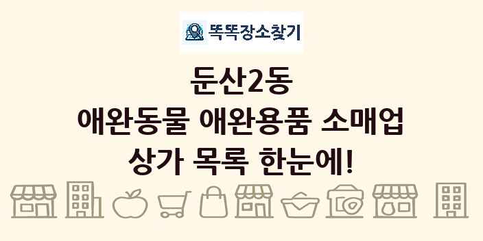 둔산2동 애완동물 애완용품 소매업 상가 목록 및 정보