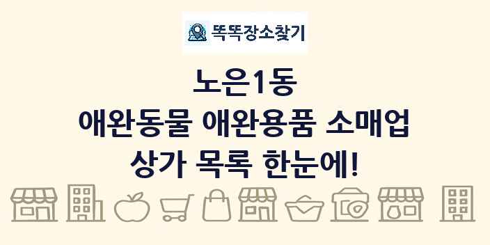 노은1동 애완동물 애완용품 소매업 상가 목록 및 정보