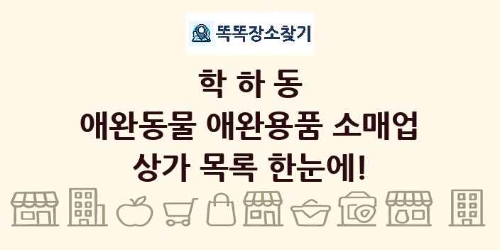 학하동 애완동물 애완용품 소매업 상가 목록 및 정보