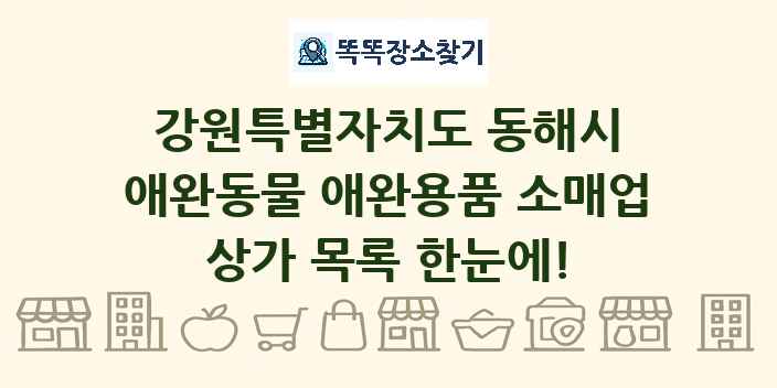 강원특별자치도 동해시 애완동물 애완용품 소매업 상가 목록 및 정보