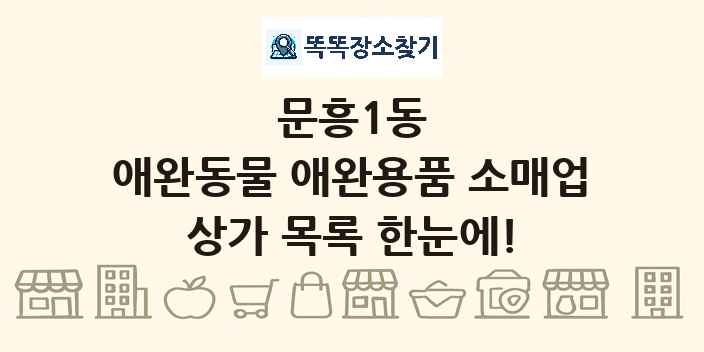 문흥1동 애완동물 애완용품 소매업 상가 목록 및 정보