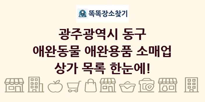 광주광역시 동구 애완동물 애완용품 소매업 상가 목록 및 정보