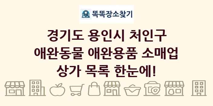 경기도 용인시 처인구 애완동물 애완용품 소매업 상가 목록 및 정보