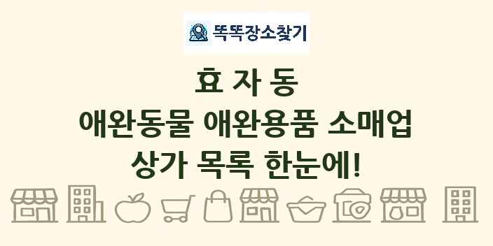 효자동 애완동물 애완용품 소매업 상가 목록 및 정보