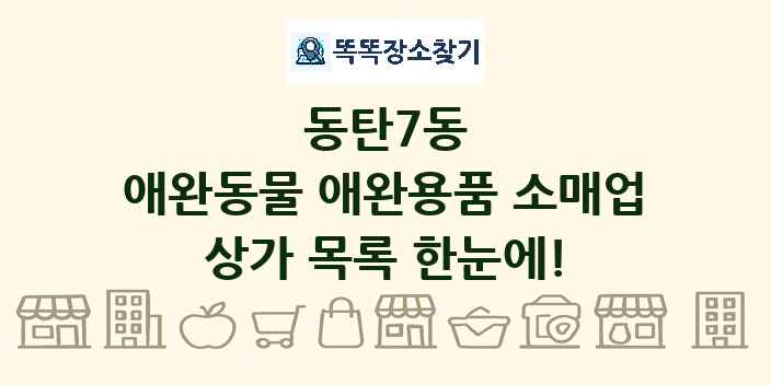 동탄7동 애완동물 애완용품 소매업 상가 목록 및 정보