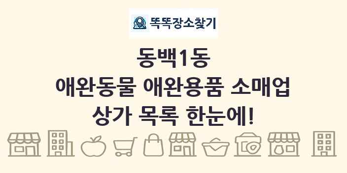 동백1동 애완동물 애완용품 소매업 상가 목록 및 정보