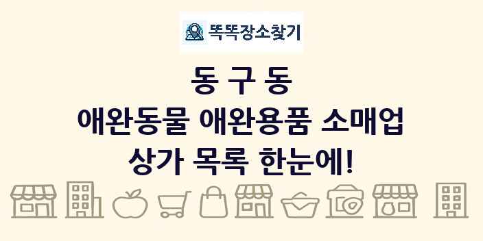 동구동 애완동물 애완용품 소매업 상가 목록 및 정보