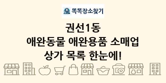 권선1동 애완동물 애완용품 소매업 상가 목록 및 정보