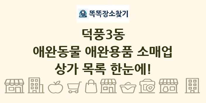 덕풍3동 애완동물 애완용품 소매업 상가 목록 및 정보