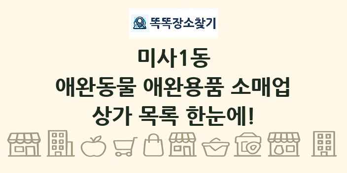 미사1동 애완동물 애완용품 소매업 상가 목록 및 정보