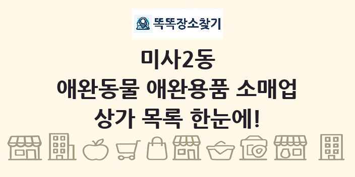 미사2동 애완동물 애완용품 소매업 상가 목록 및 정보