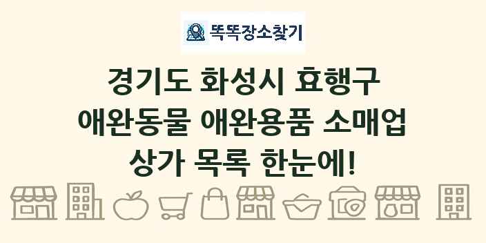 경기도 화성시 효행구 애완동물 애완용품 소매업 상가 목록 및 정보