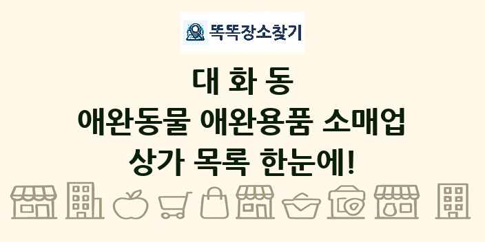대화동 애완동물 애완용품 소매업 상가 목록 및 정보