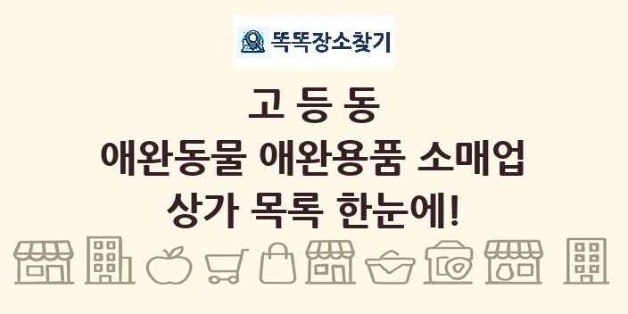 고등동 애완동물 애완용품 소매업 상가 목록 및 정보