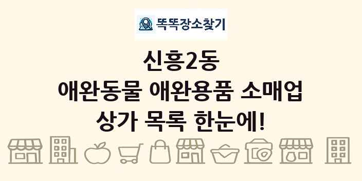 신흥2동 애완동물 애완용품 소매업 상가 목록 및 정보