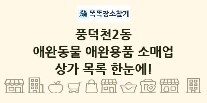 풍덕천2동 애완동물 애완용품 소매업 상가 목록 및 정보