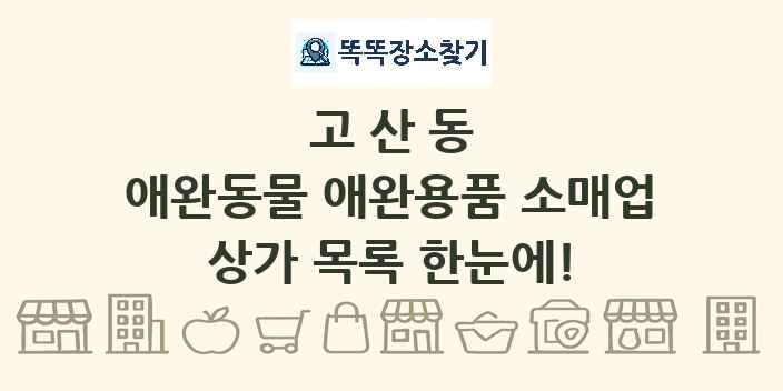 고산동 애완동물 애완용품 소매업 상가 목록 및 정보