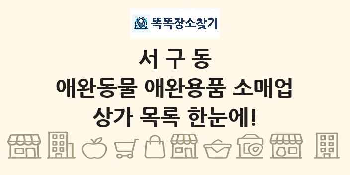 서구동 애완동물 애완용품 소매업 상가 목록 및 정보
