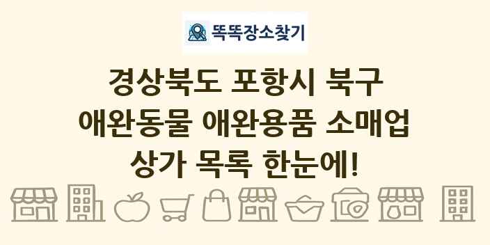 경상북도 포항시 북구 애완동물 애완용품 소매업 상가 목록 및 정보