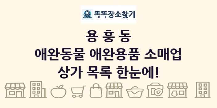 용흥동 애완동물 애완용품 소매업 상가 목록 및 정보