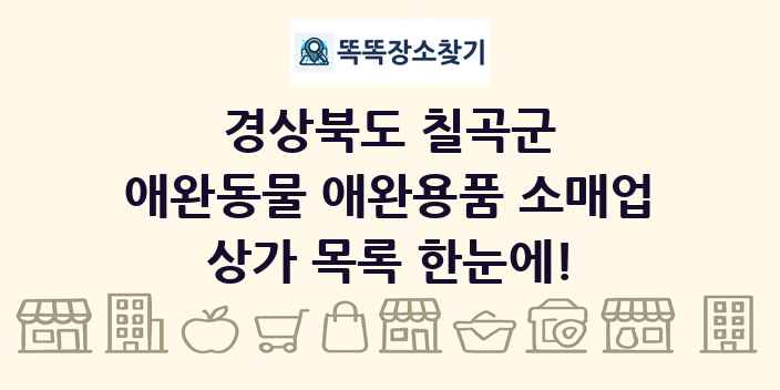 경상북도 칠곡군 애완동물 애완용품 소매업 상가 목록 및 정보