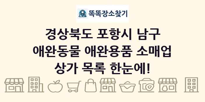 경상북도 포항시 남구 애완동물 애완용품 소매업 상가 목록 및 정보