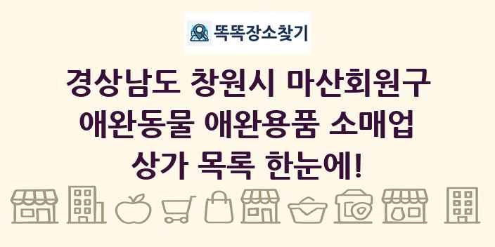 경상남도 창원시 마산회원구 애완동물 애완용품 소매업 상가 목록 및 정보