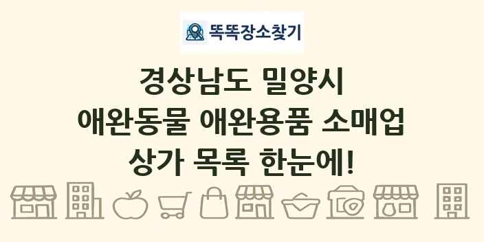 경상남도 밀양시 애완동물 애완용품 소매업 상가 목록 및 정보