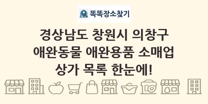 경상남도 창원시 의창구 애완동물 애완용품 소매업 상가 목록 및 정보