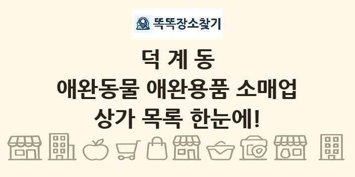 덕계동 애완동물 애완용품 소매업 상가 목록 및 정보