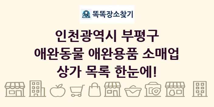 인천광역시 부평구 애완동물 애완용품 소매업 상가 목록 및 정보