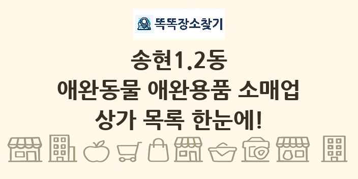 송현1.2동 애완동물 애완용품 소매업 상가 목록 및 정보