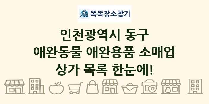 인천광역시 동구 애완동물 애완용품 소매업 상가 목록 및 정보