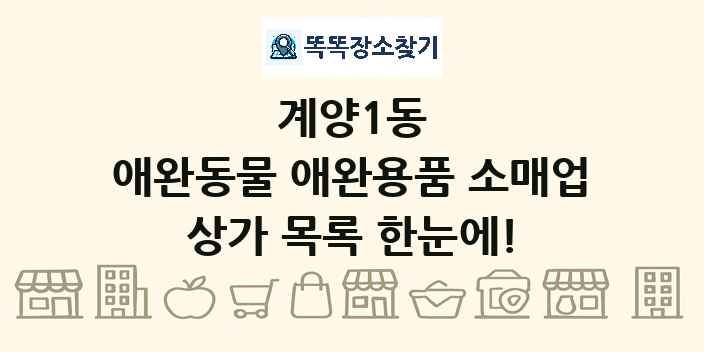 계양1동 애완동물 애완용품 소매업 상가 목록 및 정보