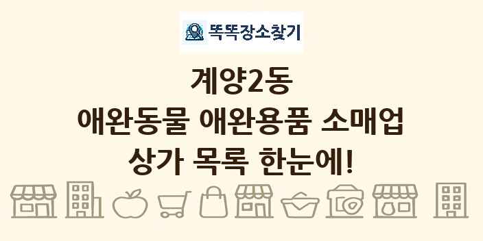 계양2동 애완동물 애완용품 소매업 상가 목록 및 정보