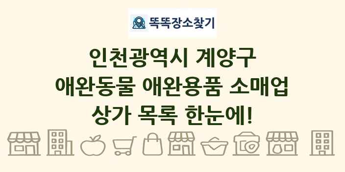 인천광역시 계양구 애완동물 애완용품 소매업 상가 목록 및 정보