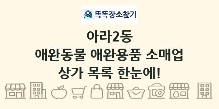 아라2동 애완동물 애완용품 소매업 상가 목록 및 정보