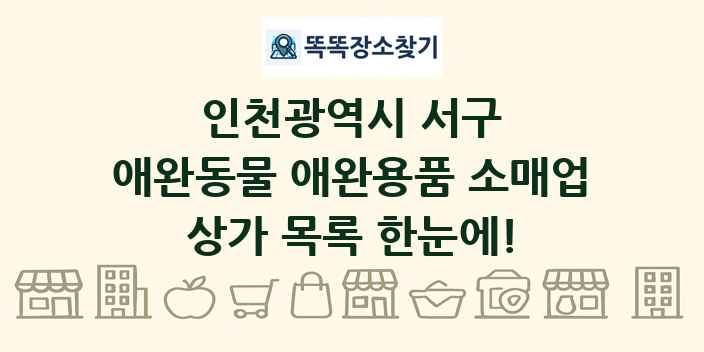 인천광역시 서구 애완동물 애완용품 소매업 상가 목록 및 정보
