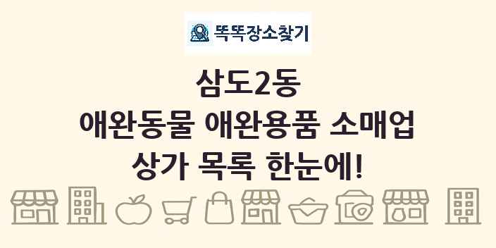 삼도2동 애완동물 애완용품 소매업 상가 목록 및 정보