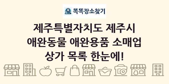 제주특별자치도 제주시 애완동물 애완용품 소매업 상가 목록 및 정보