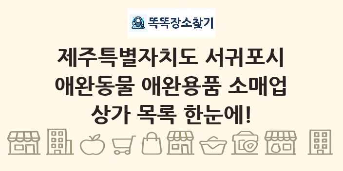 제주특별자치도 서귀포시 애완동물 애완용품 소매업 상가 목록 및 정보