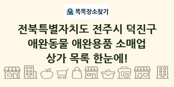 전북특별자치도 전주시 덕진구 애완동물 애완용품 소매업 상가 목록 및 정보