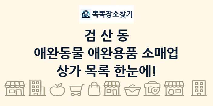 검산동 애완동물 애완용품 소매업 상가 목록 및 정보