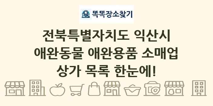 전북특별자치도 익산시 애완동물 애완용품 소매업 상가 목록 및 정보