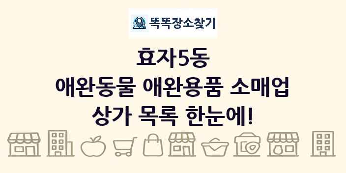 효자5동 애완동물 애완용품 소매업 상가 목록 및 정보