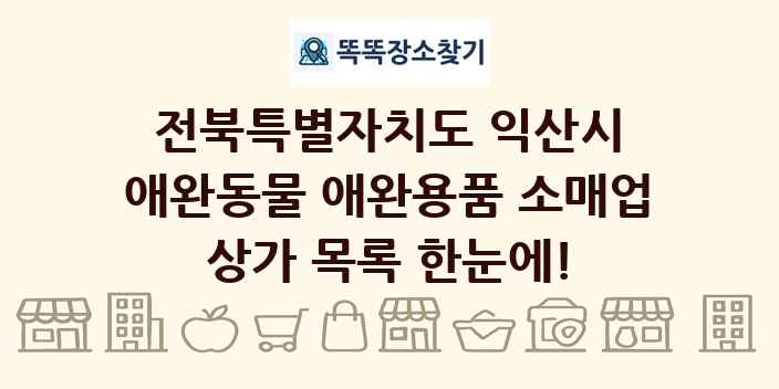 전북특별자치도 익산시 애완동물 애완용품 소매업 상가 목록 및 정보
