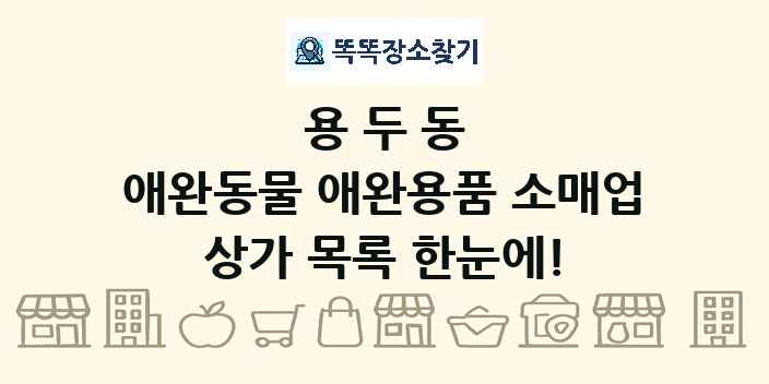 용두동 애완동물 애완용품 소매업 상가 목록 및 정보