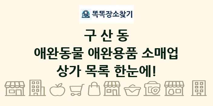 구산동 애완동물 애완용품 소매업 상가 목록 및 정보